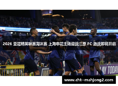 2026 亚冠精英联赛淘汰赛 上海申花主场迎战江原 FC 激战即将开启