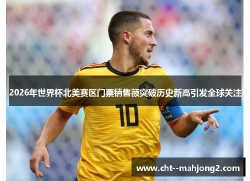 2026年世界杯北美赛区门票销售额突破历史新高引发全球关注