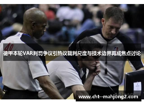 德甲本轮VAR判罚争议引热议裁判尺度与技术边界再成焦点讨论