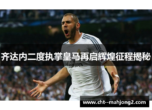 齐达内二度执掌皇马再启辉煌征程揭秘