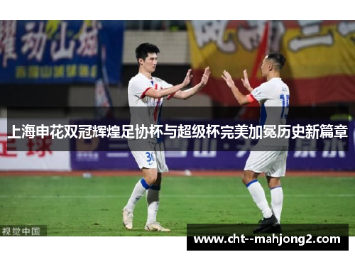 上海申花双冠辉煌足协杯与超级杯完美加冕历史新篇章