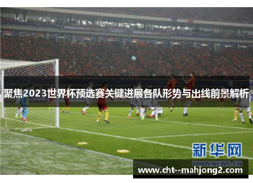 聚焦2023世界杯预选赛关键进展各队形势与出线前景解析