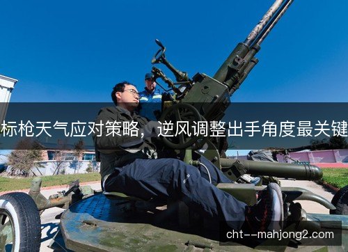 标枪天气应对策略，逆风调整出手角度最关键