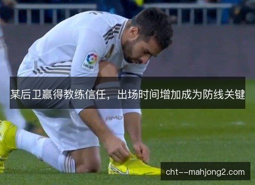 某后卫赢得教练信任，出场时间增加成为防线关键