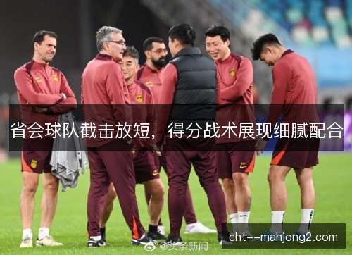 省会球队截击放短，得分战术展现细腻配合