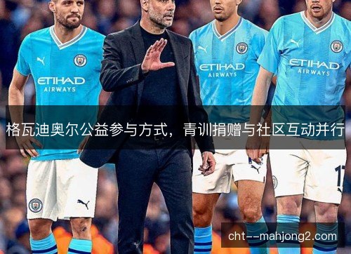 格瓦迪奥尔公益参与方式，青训捐赠与社区互动并行