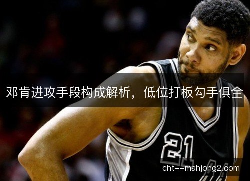 邓肯进攻手段构成解析，低位打板勾手俱全